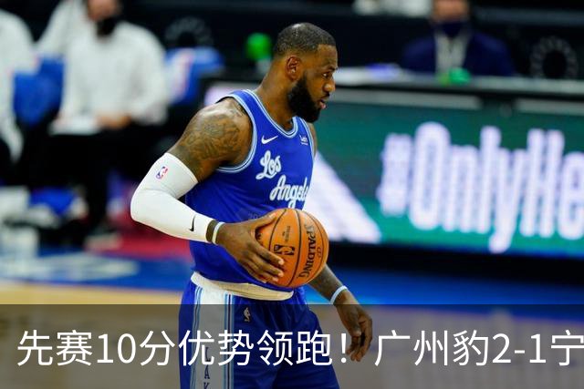 先赛10分优势领跑！广州豹2-1宁波三连胜 刘斌补时绝杀卡马拉传射