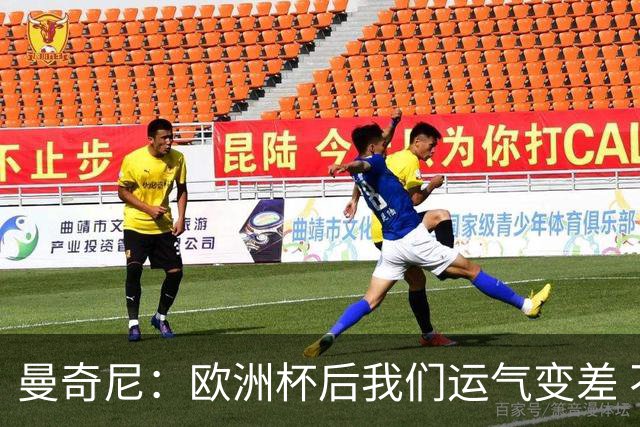 曼奇尼：欧洲杯后我们运气变差 不该是这样的结果